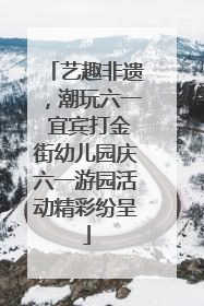 艺趣非遗，潮玩六一 宜宾打金街幼儿园庆六一游园活动精彩纷呈