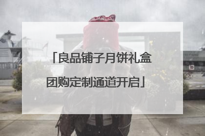 良品铺子月饼礼盒团购定制通道开启