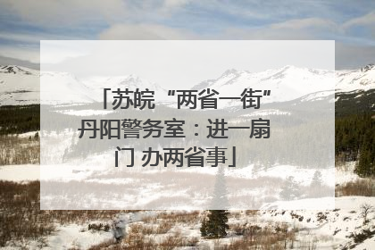 苏皖“两省一街”丹阳警务室：进一扇门 办两省事