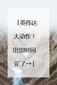 英伟达大动作！出货时间定了→