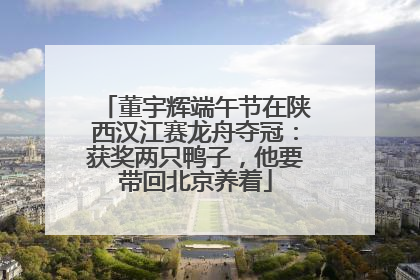 董宇辉端午节在陕西汉江赛龙舟夺冠：获奖两只鸭子，他要带回北京养着