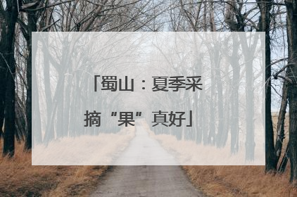 蜀山：夏季采摘“果”真好