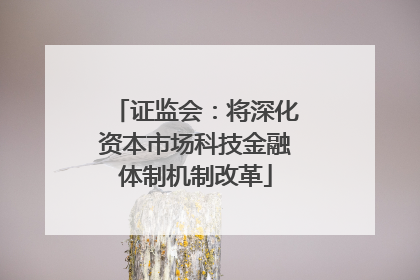 证监会：将深化资本市场科技金融体制机制改革
