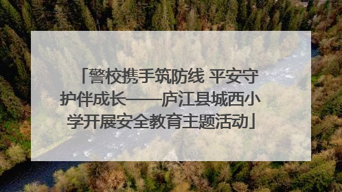 警校携手筑防线 平安守护伴成长——庐江县城西小学开展安全教育主题活动
