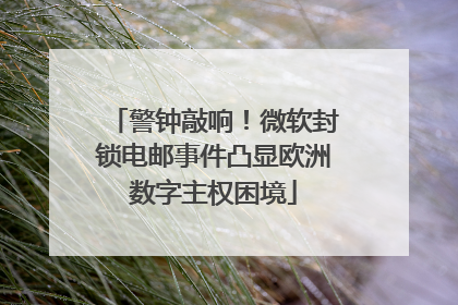 警钟敲响！微软封锁电邮事件凸显欧洲数字主权困境