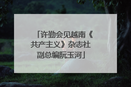 许勤会见越南《共产主义》杂志社副总编阮玉河