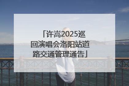 许嵩2025巡回演唱会洛阳站道路交通管理通告
