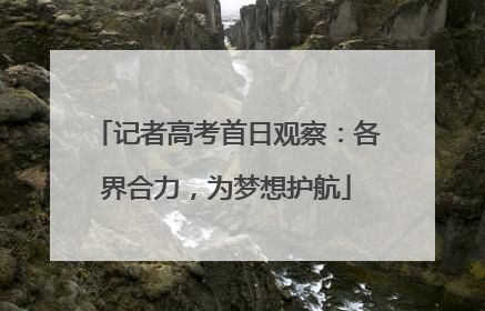 记者高考首日观察：各界合力，为梦想护航