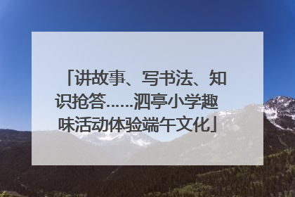 讲故事、写书法、知识抢答……泗亭小学趣味活动体验端午文化
