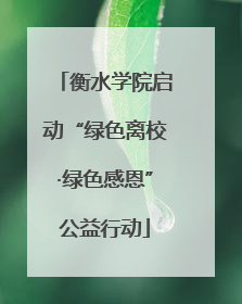 衡水学院启动“绿色离校·绿色感恩”公益行动