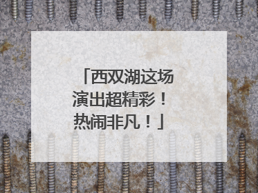西双湖这场演出超精彩！热闹非凡！