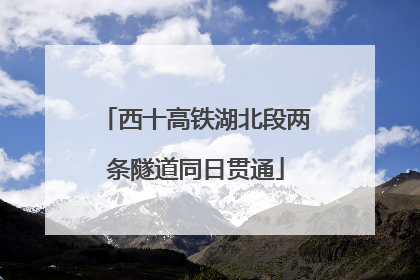 西十高铁湖北段两条隧道同日贯通