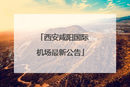 西安咸阳国际机场最新公告