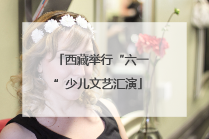 西藏举行“六一”少儿文艺汇演