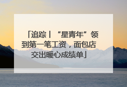 追踪丨“星青年”领到第一笔工资，面包店交出暖心成绩单