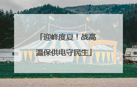 迎峰度夏！战高温保供电守民生
