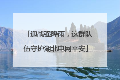 迎战强降雨，这群队伍守护湖北电网平安