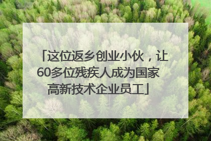 这位返乡创业小伙，让60多位残疾人成为国家高新技术企业员工