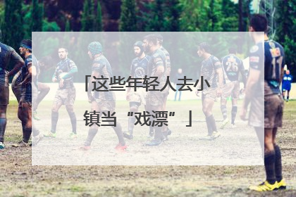 这些年轻人去小镇当“戏漂”