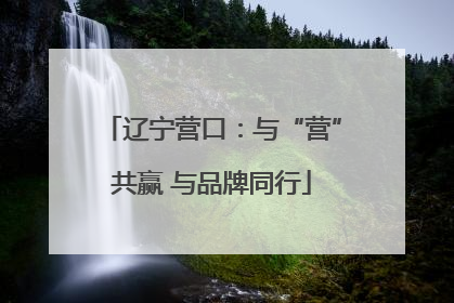 辽宁营口：与“营”共赢 与品牌同行