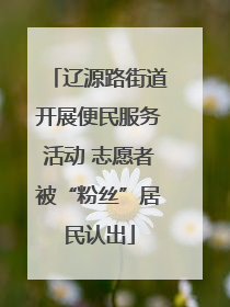 辽源路街道开展便民服务活动 志愿者被“粉丝”居民认出