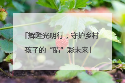 辉隆光明行，守护乡村孩子的“睛”彩未来
