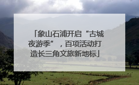 象山石浦开启“古城夜游季”，百项活动打造长三角文旅新地标