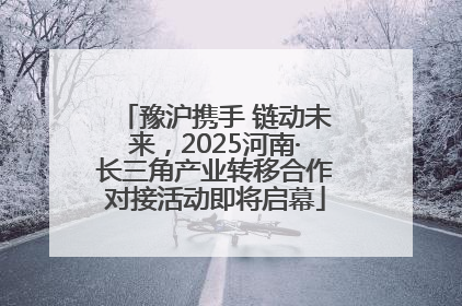 豫沪携手 链动未来，2025河南·长三角产业转移合作对接活动即将启幕