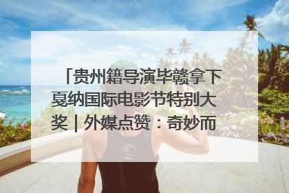 贵州籍导演毕赣拿下戛纳国际电影节特别大奖｜外媒点赞：奇妙而广阔的纯粹电影梦