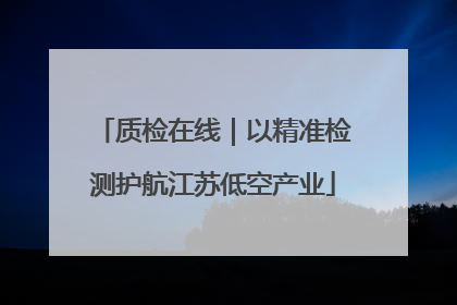 质检在线｜以精准检测护航江苏低空产业