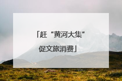 赶“黄河大集” 促文旅消费