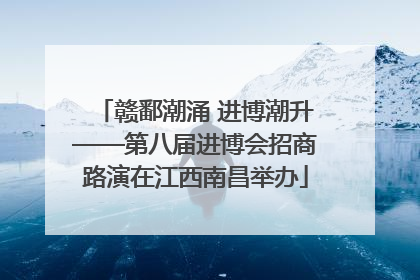 赣鄱潮涌 进博潮升——第八届进博会招商路演在江西南昌举办