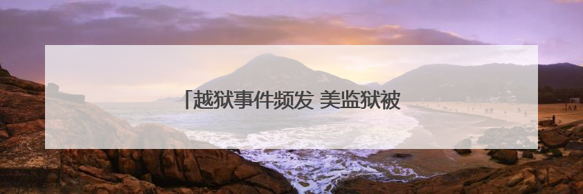 越狱事件频发 美监狱被批管理混乱、严重失职