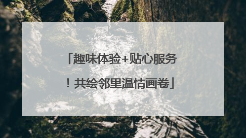 趣味体验+贴心服务！共绘邻里温情画卷