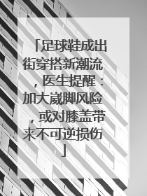 足球鞋成出街穿搭新潮流，医生提醒：加大崴脚风险，或对膝盖带来不可逆损伤