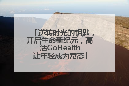 逆转时光的钥匙，开启生命新纪元，高活GoHealth让年轻成为常态