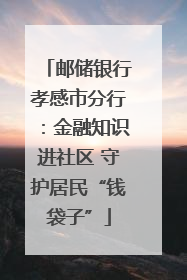 邮储银行孝感市分行：金融知识进社区 守护居民“钱袋子”