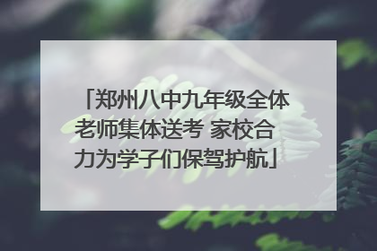郑州八中九年级全体老师集体送考 家校合力为学子们保驾护航