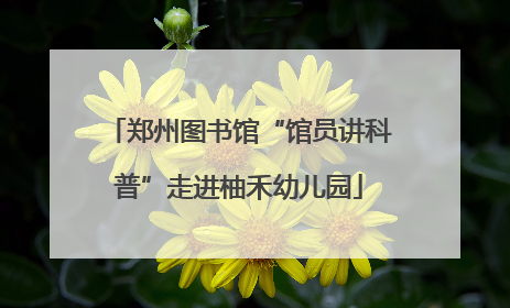 郑州图书馆“馆员讲科普”走进柚禾幼儿园