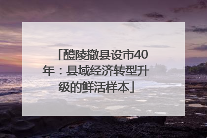 醴陵撤县设市40年：县域经济转型升级的鲜活样本