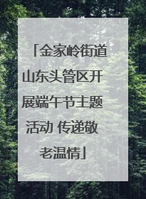 金家岭街道山东头管区开展端午节主题活动 传递敬老温情