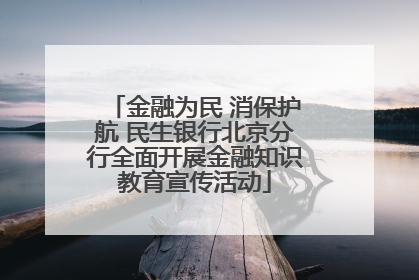 金融为民 消保护航 民生银行北京分行全面开展金融知识教育宣传活动