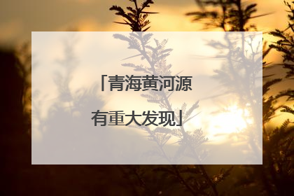 青海黄河源有重大发现