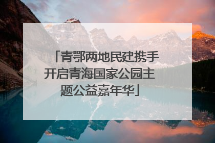 青鄂两地民建携手开启青海国家公园主题公益嘉年华