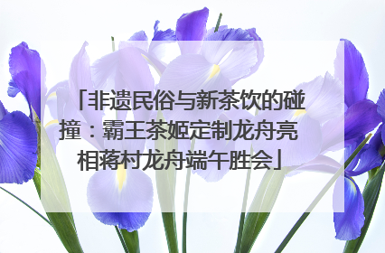 非遗民俗与新茶饮的碰撞：霸王茶姬定制龙舟亮相蒋村龙舟端午胜会