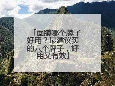 面膜哪个牌子好用？最建议买的六个牌子，好用又有效