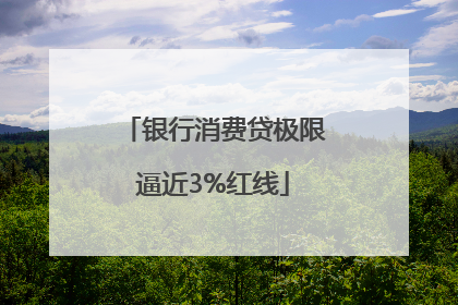 银行消费贷极限逼近3%红线