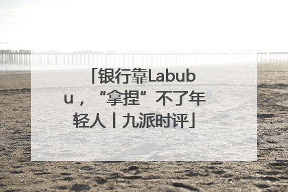 银行靠Labubu，“拿捏”不了年轻人丨九派时评