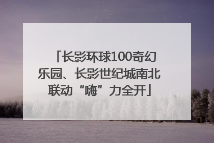 长影环球100奇幻乐园、长影世纪城南北联动“嗨”力全开