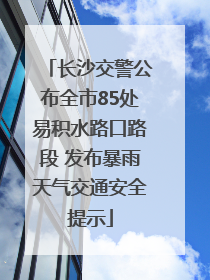 长沙交警公布全市85处易积水路口路段 发布暴雨天气交通安全提示